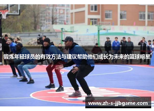 锻炼年轻球员的有效方法与建议帮助他们成长为未来的篮球明星