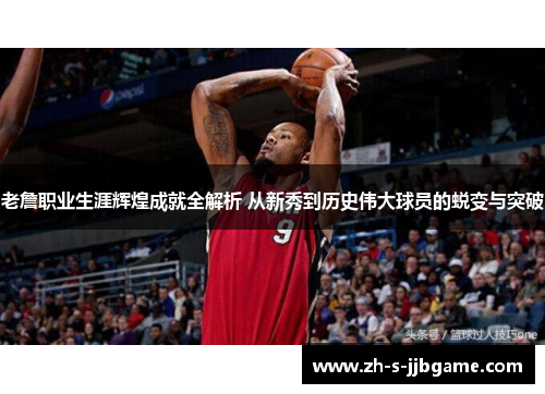 老詹职业生涯辉煌成就全解析 从新秀到历史伟大球员的蜕变与突破