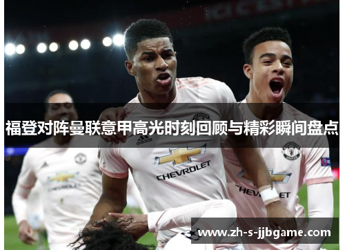 福登对阵曼联意甲高光时刻回顾与精彩瞬间盘点