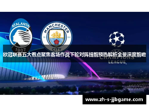 欧冠联赛五大看点聚焦客场作战下轮对阵提前预热解析全景深度前瞻