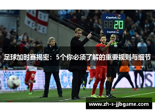 足球加时赛揭密：5个你必须了解的重要规则与细节