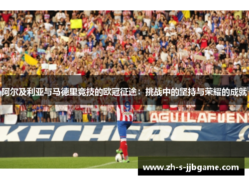 阿尔及利亚与马德里竞技的欧冠征途：挑战中的坚持与荣耀的成就