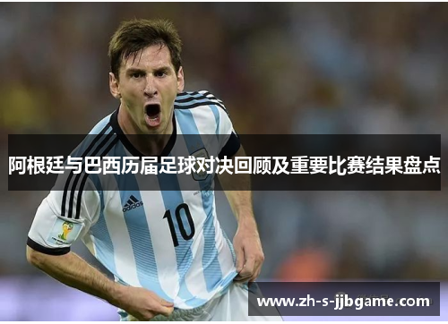 阿根廷与巴西历届足球对决回顾及重要比赛结果盘点