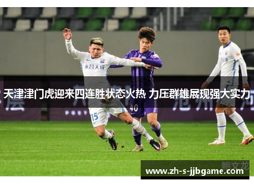 天津津门虎迎来四连胜状态火热 力压群雄展现强大实力