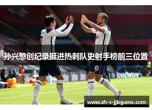 孙兴慜创纪录挺进热刺队史射手榜前三位置