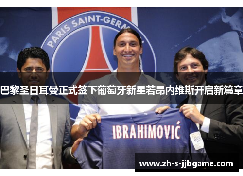 巴黎圣日耳曼正式签下葡萄牙新星若昂内维斯开启新篇章