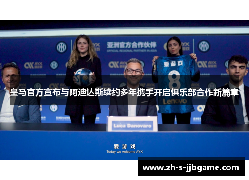 皇马官方宣布与阿迪达斯续约多年携手开启俱乐部合作新篇章