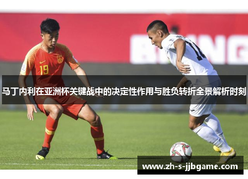马丁内利在亚洲杯关键战中的决定性作用与胜负转折全景解析时刻