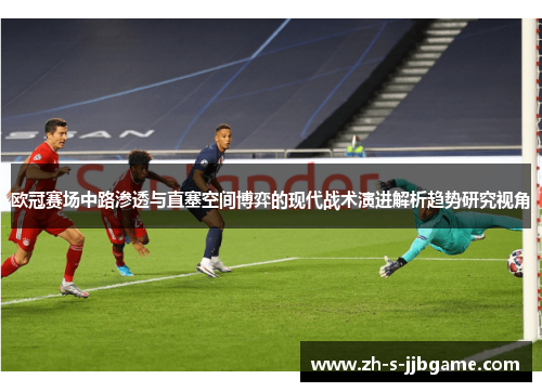 欧冠赛场中路渗透与直塞空间博弈的现代战术演进解析趋势研究视角 欧冠赛场中路渗透与直塞空间博弈的现代战术演进解析趋势研究视角