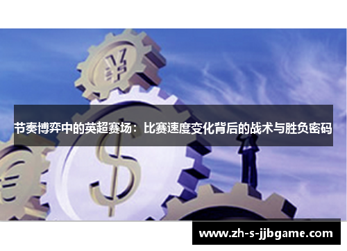 节奏博弈中的英超赛场:比赛速度变化背后的战术与胜负密码 节奏博弈中的英超赛场:比赛速度变化背后的战术与胜负密码