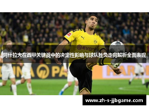 阿什拉夫在西甲关键战中的决定性影响与球队胜负走向解析全面表现 阿什拉夫在西甲关键战中的决定性影响与球队胜负走向解析全面表现