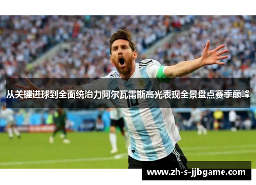 从关键进球到全面统治力阿尔瓦雷斯高光表现全景盘点赛季巅峰 从关键进球到全面统治力阿尔瓦雷斯高光表现全景盘点赛季巅峰