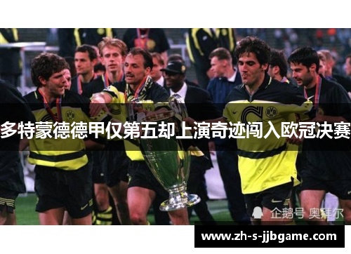 多特蒙德德甲仅第五却上演奇迹闯入欧冠决赛 多特蒙德德甲仅第五却上演奇迹闯入欧冠决赛
