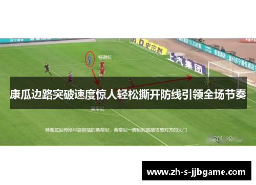 康瓜边路突破速度惊人轻松撕开防线引领全场节奏 康瓜边路突破速度惊人轻松撕开防线引领全场节奏
