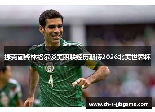 捷克前锋林格尔谈美职联经历期待2026北美世界杯 捷克前锋林格尔谈美职联经历期待2026北美世界杯