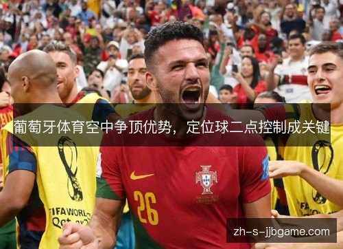 葡萄牙体育空中争顶优势,定位球二点控制成关键 葡萄牙体育空中争顶优势,定位球二点控制成关键