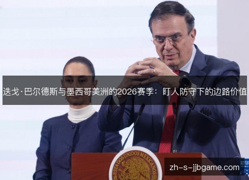 迭戈·巴尔德斯与墨西哥美洲的2026赛季:盯人防守下的边路价值 迭戈·巴尔德斯与墨西哥美洲的2026赛季:盯人防守下的边路价值